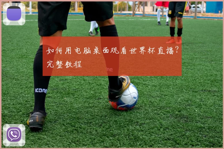 如何用电脑桌面观看世界杯直播？完整教程