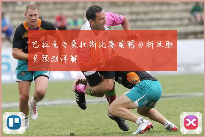 巴拉竞与桑托斯比赛前瞻分析及胜负预测详解