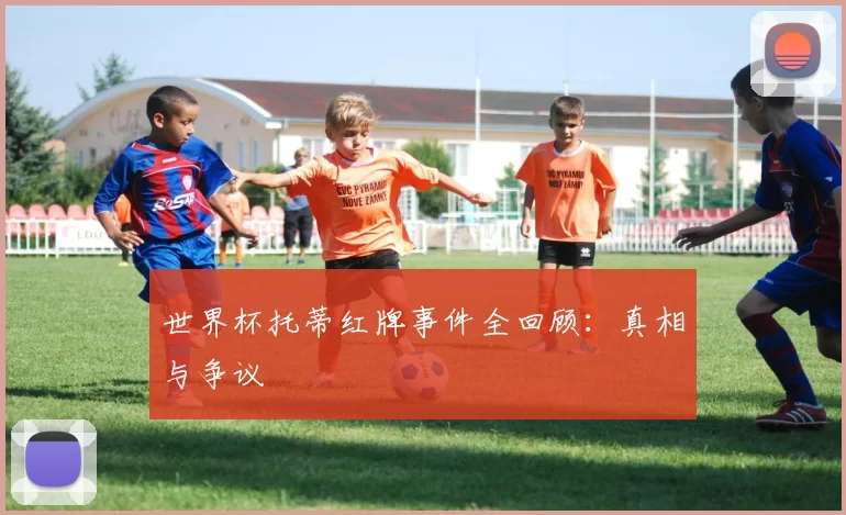 世界杯托蒂红牌事件全回顾：真相与争议