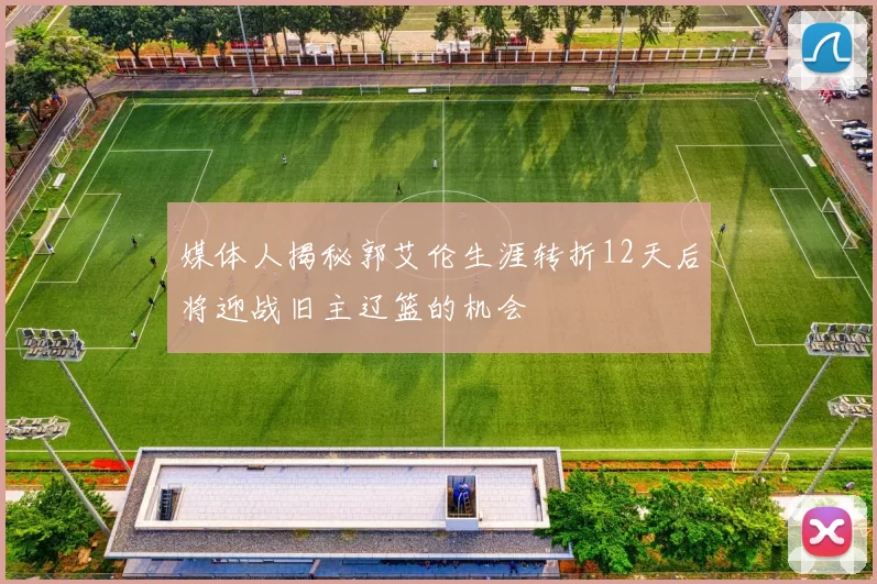 媒体人揭秘郭艾伦生涯转折12天后将迎战旧主辽篮的机会