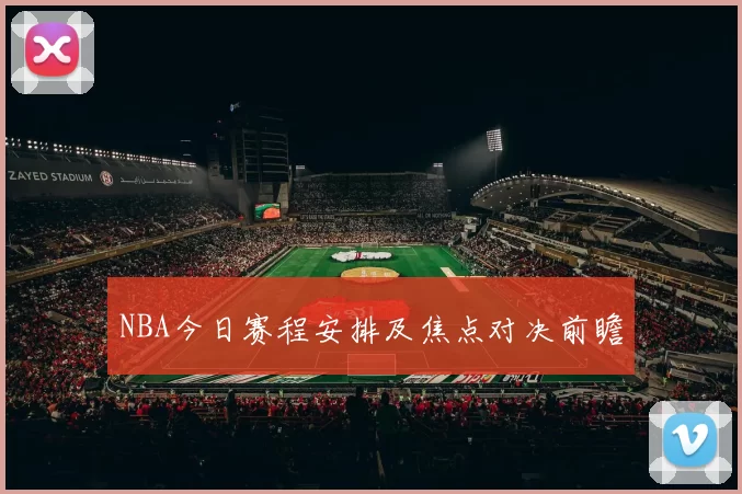 NBA今日赛程安排及焦点对决前瞻
