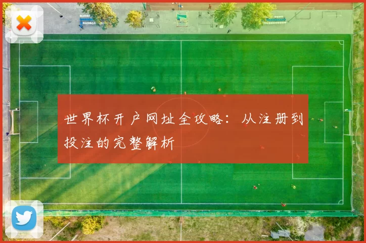世界杯开户网址全攻略:从注册到投注的完整解析