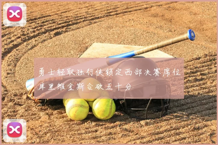 勇士轻取独行侠锁定西部决赛席位库里维金斯合砍五十分