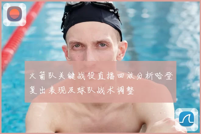 火箭队关键战役直播回放分析哈登复出表现及球队战术调整