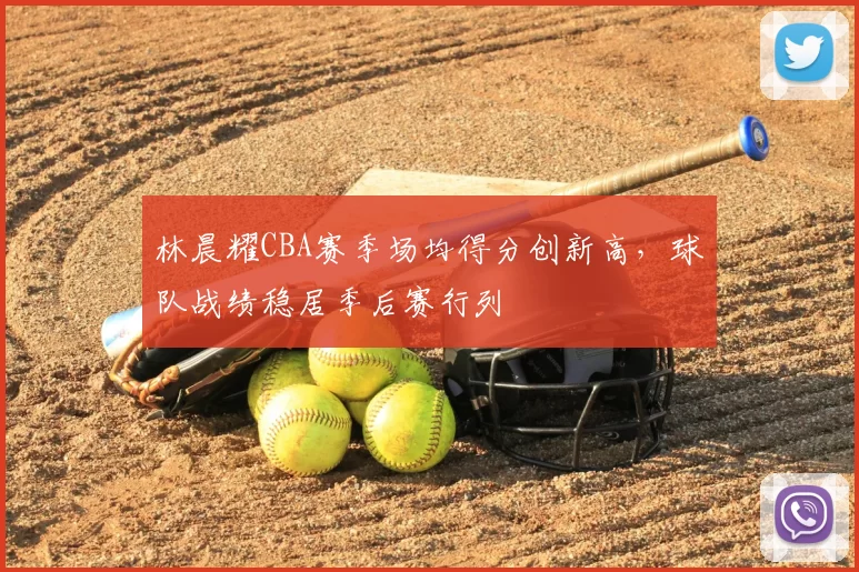 林晨耀CBA赛季场均得分创新高，球队战绩稳居季后赛行列