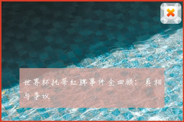 世界杯托蒂红牌事件全回顾:真相与争议