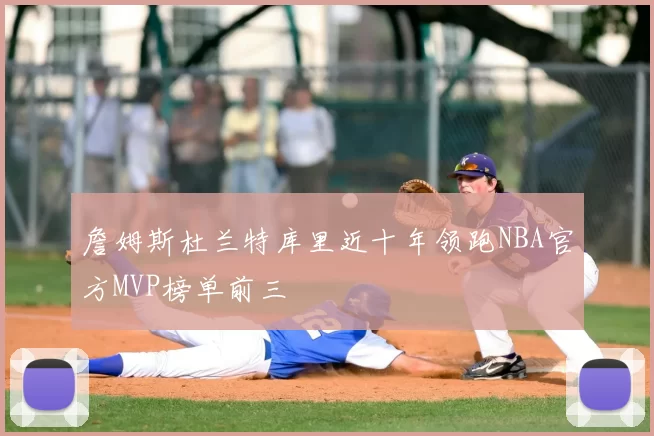 詹姆斯杜兰特库里近十年领跑NBA官方MVP榜单前三