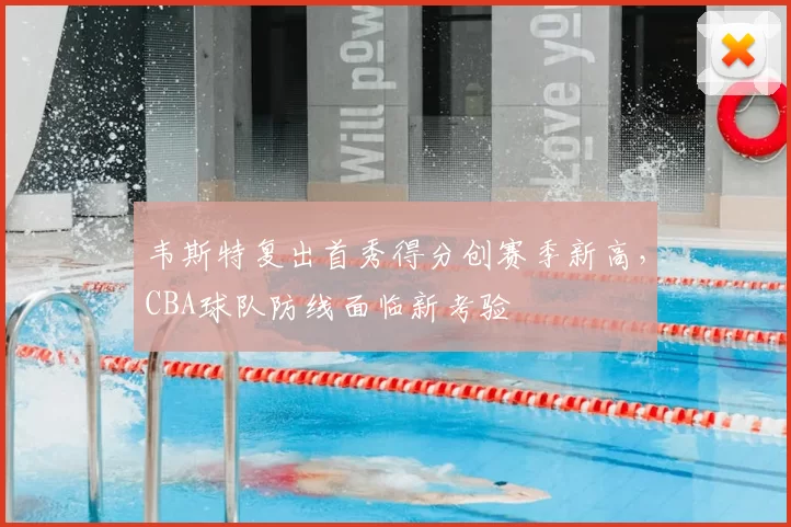 韦斯特复出首秀得分创赛季新高，CBA球队防线面临新考验