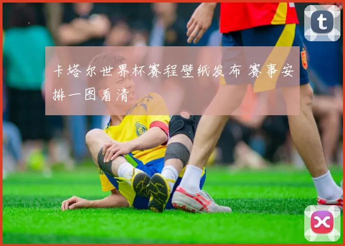 卡塔尔世界杯赛程壁纸发布 赛事安排一图看清