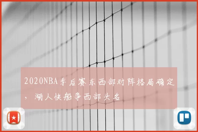 2020NBA季后赛东西部对阵格局确定,湖人快船争西部头名