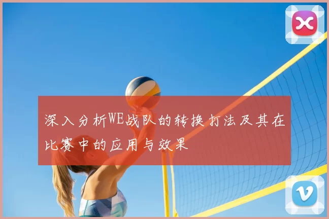 深入分析WE战队的转换打法及其在比赛中的应用与效果
