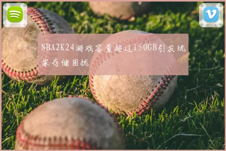NBA2K24游戏容量超过150GB引发玩家存储困扰
