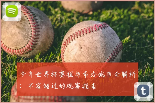 今年世界杯赛程与举办城市全解析：不容错过的观赛指南