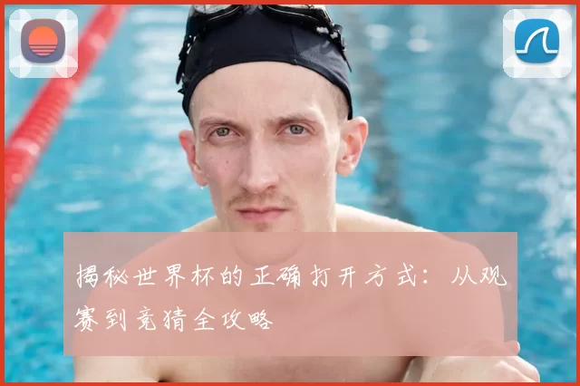 揭秘世界杯的正确打开方式:从观赛到竞猜全攻略