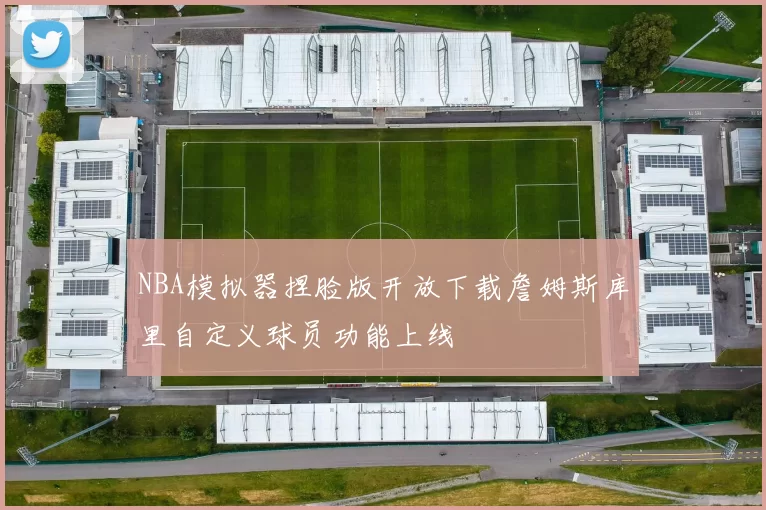 NBA模拟器捏脸版开放下载詹姆斯库里自定义球员功能上线