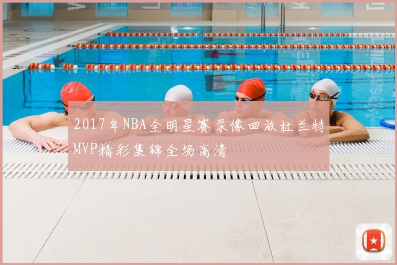2017年NBA全明星赛录像回放杜兰特MVP精彩集锦全场高清