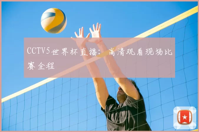 CCTV5世界杯直播:高清观看现场比赛全程