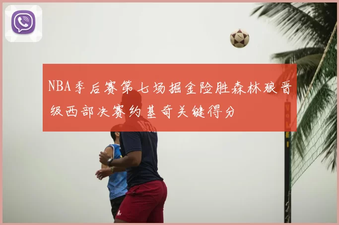 NBA季后赛第七场掘金险胜森林狼晋级西部决赛约基奇关键得分