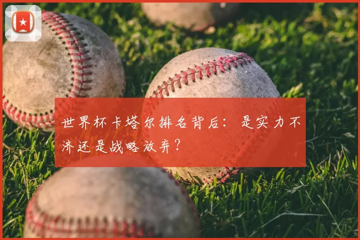 世界杯卡塔尔排名背后:是实力不济还是战略放弃?