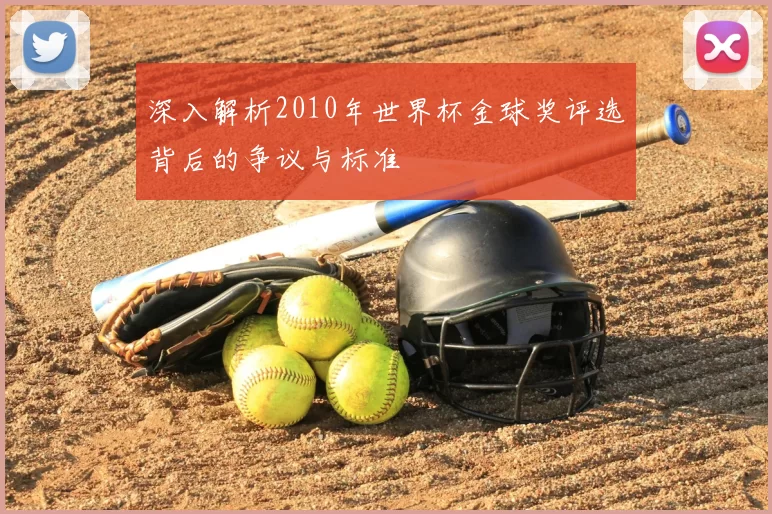 深入解析2010年世界杯金球奖评选背后的争议与标准