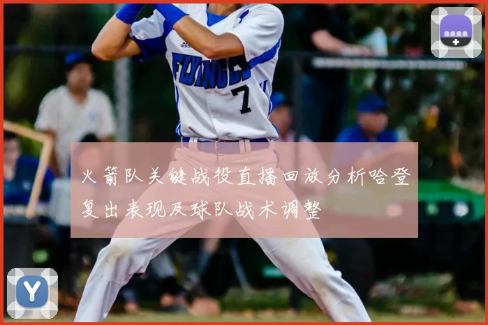 火箭队关键战役直播回放分析哈登复出表现及球队战术调整