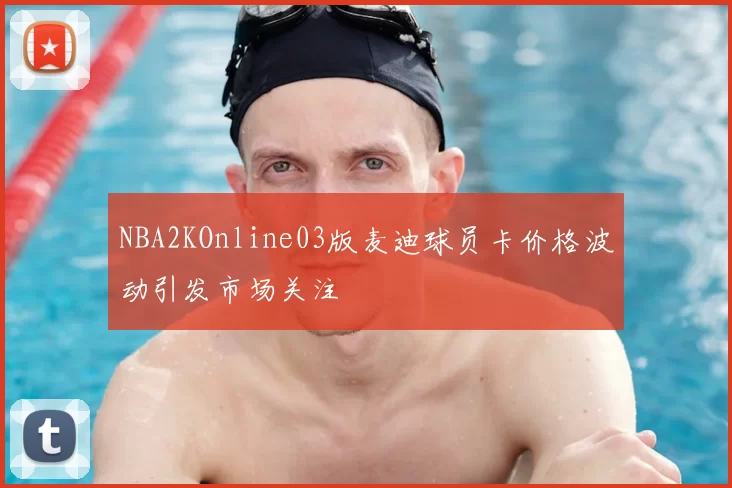 NBA2KOnline03版麦迪球员卡价格波动引发市场关注