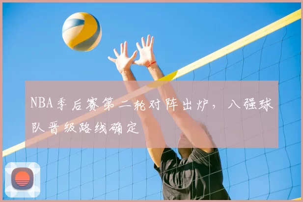 NBA季后赛第二轮对阵出炉,八强球队晋级路线确定