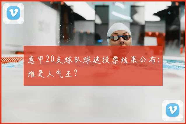 意甲20支球队球迷投票结果公布：谁是人气王？