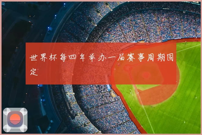 世界杯每四年举办一届赛事周期固定