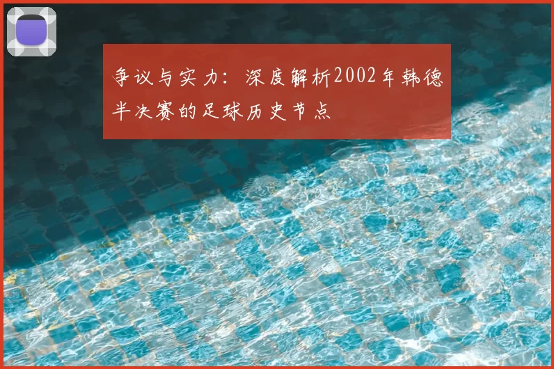 争议与实力：深度解析2002年韩德半决赛的足球历史节点