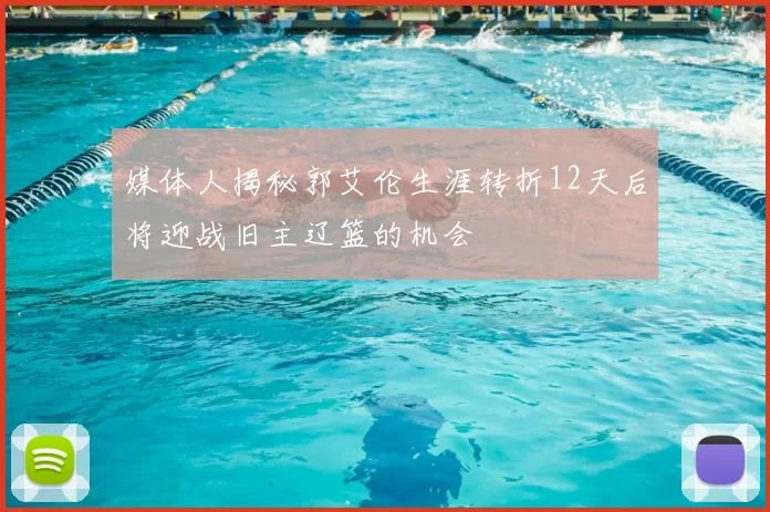 媒体人揭秘郭艾伦生涯转折12天后将迎战旧主辽篮的机会