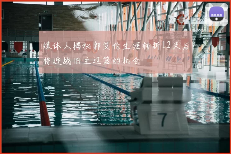 媒体人揭秘郭艾伦生涯转折12天后将迎战旧主辽篮的机会