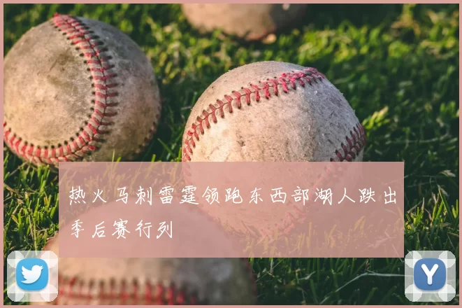 热火马刺雷霆领跑东西部湖人跌出季后赛行列