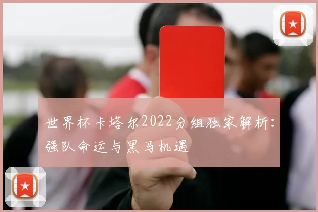世界杯卡塔尔2022分组独家解析:强队命运与黑马机遇