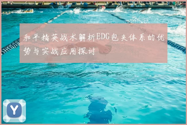 和平精英战术解析EDG包夹体系的优势与实战应用探讨