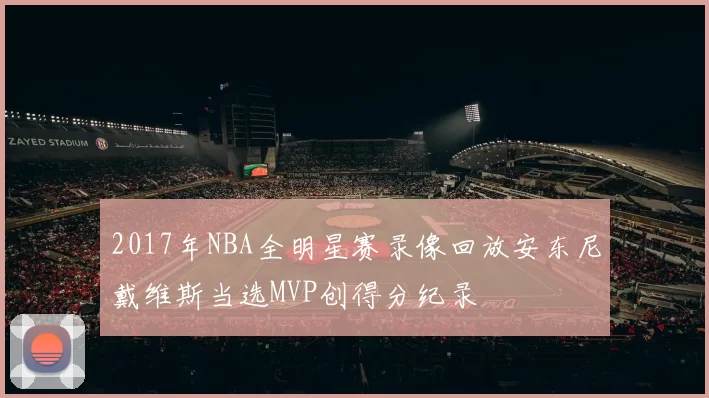2017年NBA全明星赛录像回放安东尼戴维斯当选MVP创得分纪录