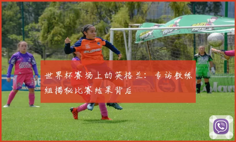 世界杯赛场上的英格兰：专访教练组揭秘比赛结果背后