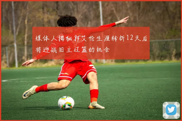 媒体人揭秘郭艾伦生涯转折12天后将迎战旧主辽篮的机会