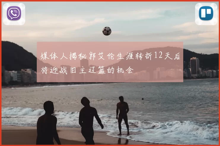 媒体人揭秘郭艾伦生涯转折12天后将迎战旧主辽篮的机会