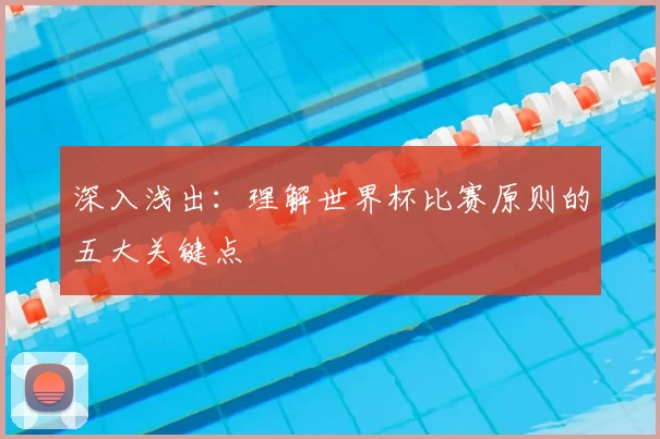 深入浅出:理解世界杯比赛原则的五大关键点