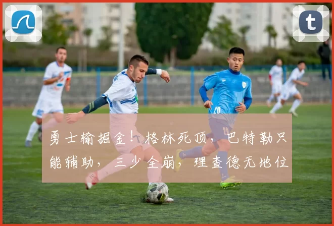 勇士输掘金！格林死顶，巴特勒只能辅助，三少全崩，理查德无地位