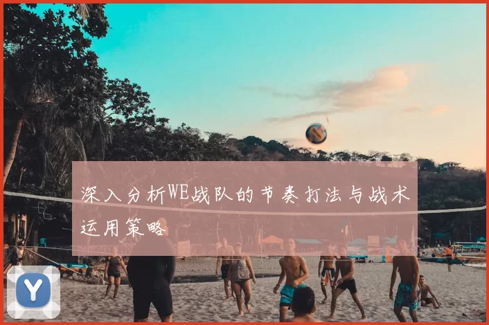 深入分析WE战队的节奏打法与战术运用策略
