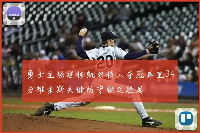 勇士主场逆转凯尔特人夺冠库里34分维金斯关键防守锁定胜局