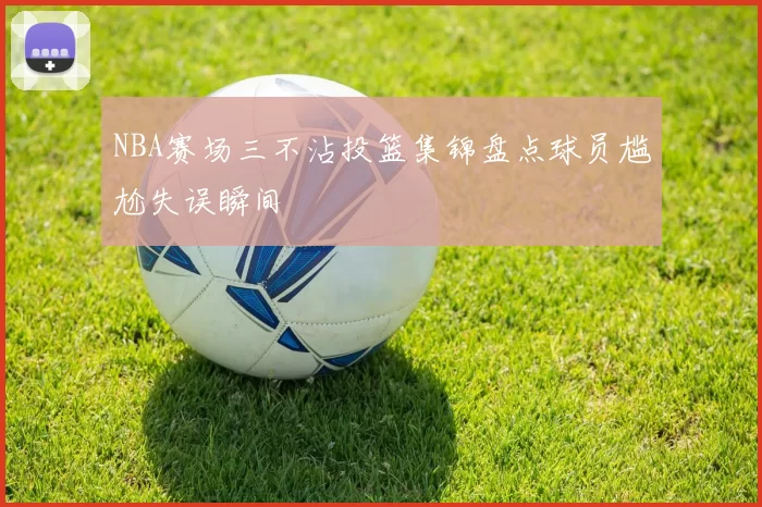 NBA赛场三不沾投篮集锦盘点球员尴尬失误瞬间