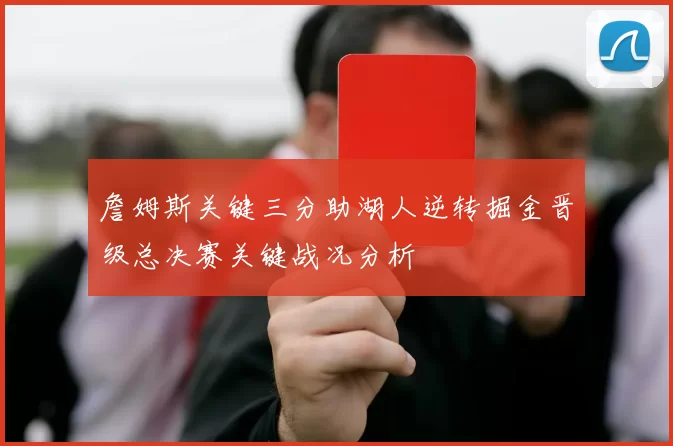 詹姆斯关键三分助湖人逆转掘金晋级总决赛关键战况分析
