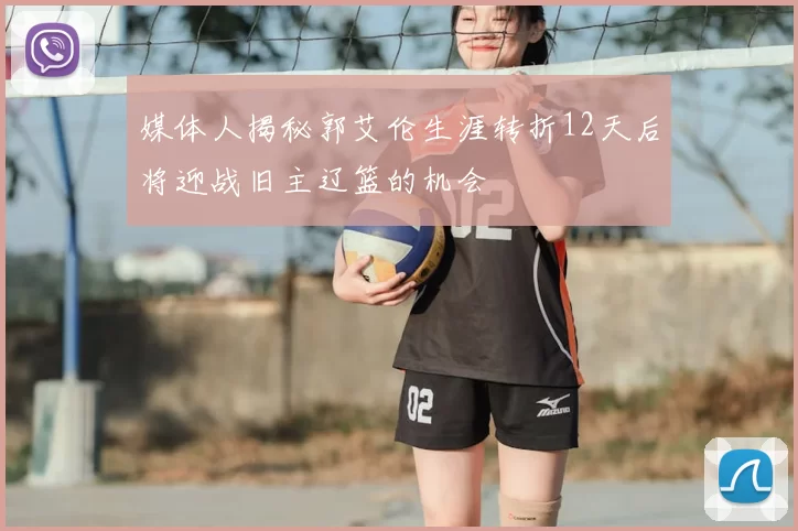 媒体人揭秘郭艾伦生涯转折12天后将迎战旧主辽篮的机会