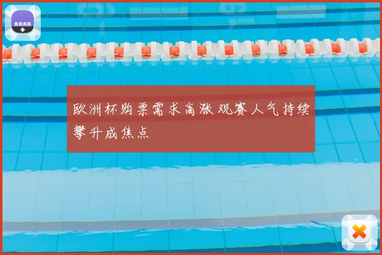 欧洲杯购票需求高涨 观赛人气持续攀升成焦点