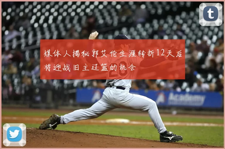 媒体人揭秘郭艾伦生涯转折12天后将迎战旧主辽篮的机会