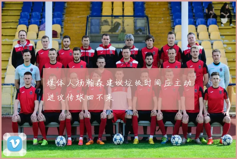 媒体人杨瀚森建议垃圾时间应主动进攻传球回不来