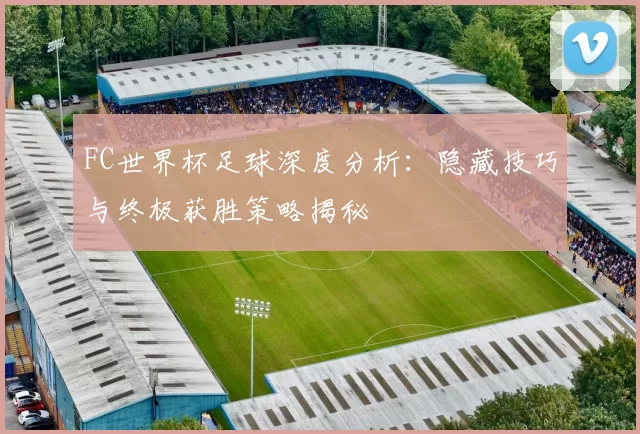 FC世界杯足球深度分析:隐藏技巧与终极获胜策略揭秘
